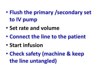 • Flush the primary /secondary set
to IV pump
• Set rate and volume
• Connect the line to the patient
• Start infusion
• Check safety (machine & keep
the line untangled)
 