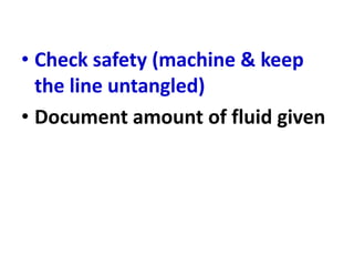 • Check safety (machine & keep
the line untangled)
• Document amount of fluid given
 
