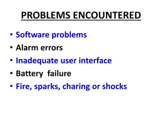 PROBLEMS ENCOUNTERED
• Software problems
• Alarm errors
• Inadequate user interface
• Battery failure
• Fire, sparks, charing or shocks
 