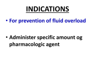 INDICATIONS
• For prevention of fluid overload
• Administer specific amount og
pharmacologic agent
 