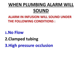 WHEN PLUMBING ALARM WILL
SOUND
ALARM IN INFUSION WILL SOUND UNDER
THE FOLLOWING CONDITIONS :
1.No Flow
2.Clamped tubing
3.High pressure occlusion
 