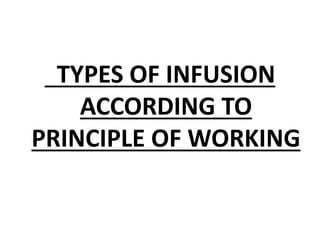 TYPES OF INFUSION
ACCORDING TO
PRINCIPLE OF WORKING
 