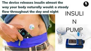 The device releases insulin almost the
way your body naturally would: a steady
flow throughout the day and night
INSULI
N
PUMP
 