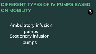 DIFFERENT TYPES OF IV PUMPS BASED
ON MOBILITY
Ambulatory infusion
pumps
Stationary infusion
pumps
 