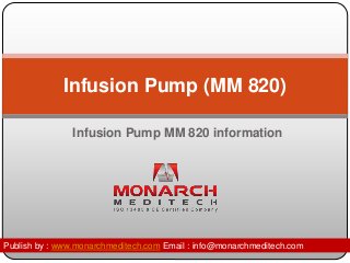 Infusion Pump (MM 820) 
Infusion Pump MM 820 information 
Publish by : www.monarchmeditech.com Email : info@monarchmeditech.com 
 