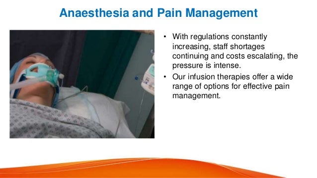 Anaesthesia and Pain Management
• With regulations constantly
increasing, staff shortages
continuing and costs escalating, the
pressure is intense.
• Our infusion therapies offer a wide
range of options for effective pain
management.
 
