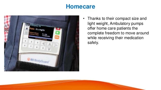 Homecare
• Thanks to their compact size and
light weight, Ambulatory pumps
offer home care patients the
complete freedom to move around
while receiving their medication
safely.
 