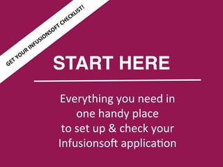 Everything	
  you	
  need	
  in	
  	
  
one	
  handy	
  place	
  
to	
  set	
  up	
  &	
  check	
  your	
  
Infusionso8	
  applica9on	
  
START HERE
 