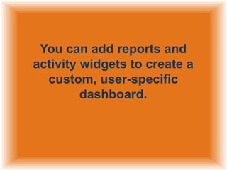 You can add reports and
activity widgets to create a
custom, user-specific
dashboard.

 