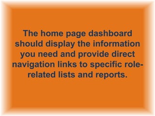 The home page dashboard
should display the information
you need and provide direct
navigation links to specific rolerelated lists and reports.

 