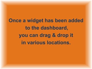 Once a widget has been added
to the dashboard,
you can drag & drop it
in various locations.

 