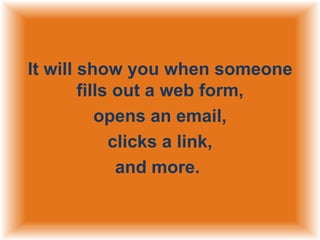 It will show you when someone
fills out a web form,
opens an email,
clicks a link,
and more.

 