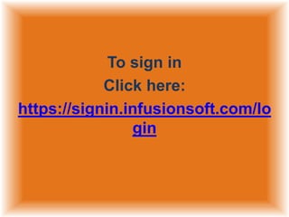 To sign in
Click here:
https://signin.infusionsoft.com/lo
gin

 