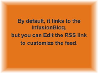 By default, it links to the
InfusionBlog,
but you can Edit the RSS link
to customize the feed.

 
