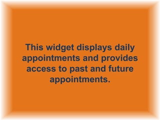 This widget displays daily
appointments and provides
access to past and future
appointments.

 