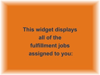 This widget displays
all of the
fulfillment jobs
assigned to you:

 