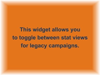 This widget allows you
to toggle between stat views
for legacy campaigns.

 