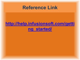 Reference Link
http://help.infusionsoft.com/getti
ng_started/

 