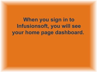When you sign in to
Infusionsoft, you will see
your home page dashboard.

 
