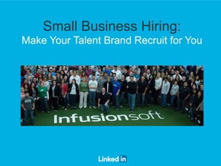 Small Business Hiring: 
Make Your Talent Brand Recruit for You 
 