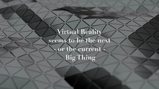 Virtual Reality  
seems to be the next  
- or the current -
Big Thing
 