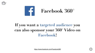 Q
Facebook 360°
If you want a targeted audience you
can also sponsor your 360° Video on
Facebook!
https://www.facebook.com/Facebook360
 