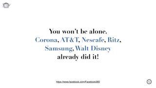 Q
You won’t be alone. 
Corona, AT&T, Nescafe, Ritz,
Samsung,Walt Disney 
already did it!
https://www.facebook.com/Facebook360
 