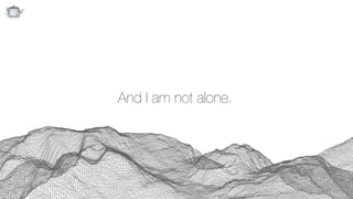 Q
And I am not alone.
 