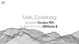 Q
Mark Zuckerberg 
acquired Oculus Rift  
in April 2014 for 2Billions $.
 