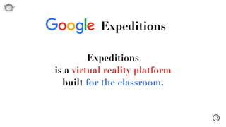 Q
Expeditions
Expeditions  
is a virtual reality platform  
built for the classroom.
 