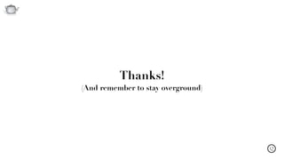 Q
Thanks! 
(And remember to stay overground)
 