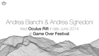 Q
Andrea Bianchi & Andrea Sghedoni 
tried Oculus Rift in late June 2014 
at Game Over Festival.
 