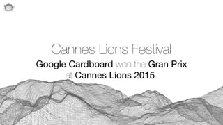 Q
Cannes Lions Festival 
Google Cardboard won the Gran Prix
at Cannes Lions 2015.
 