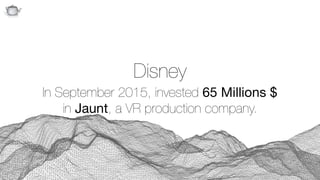 Q
Disney 
In September 2015, invested 65 Millions $  
in Jaunt, a VR production company.
 