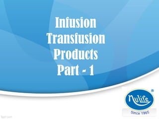 Infusion
Transfusion
Products
Part - 1
 