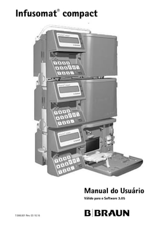 Infusomat® compact
Manual do Usuário
Válido para o Software 4.00
7.008.001 Rev. 03 10.16 B|BRAUN
Infusomat®
compact
Manual do Usuário
Válido para o Software 3.05
 