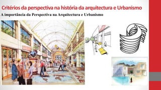 Critériosda perspectivana históriada arquitectura eUrbanismo
A importância da Perspectiva na Arquitectura e Urbanismo
 