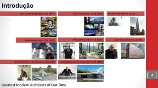 Introdução
4
Frank Gehry (born 2.28.1929):
Frank Lloyd Wright (born 6.8.1867):
Ieoh Ming Pei – I.M. Pei (born 4.26.1917)
Zaha Hadid (born 10.31.1950)
Philip Johnson (born 7.8.1906)
Ludwig Mies van der Rohe (born 3.27.1886)
Renzo Piano (born 9.14.1937)
Jean Nouvel (born 8.12.1945)
Greatest Modern Architects of Our Time
 