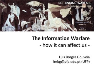 The Information Warfare
   - how it can affect us -

            Luis Borges Gouveia
         lmbg@ufp.edu.pt (UFP)
 