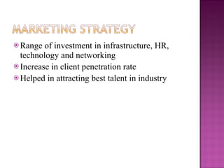 Range of investment in infrastructure, HR, technology and networking  Increase in client penetration rate  Helped in attracting best talent in industry 