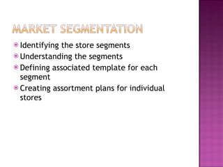 Identifying the store segments Understanding the segments Defining associated template for each segment Creating assortment plans for individual stores 