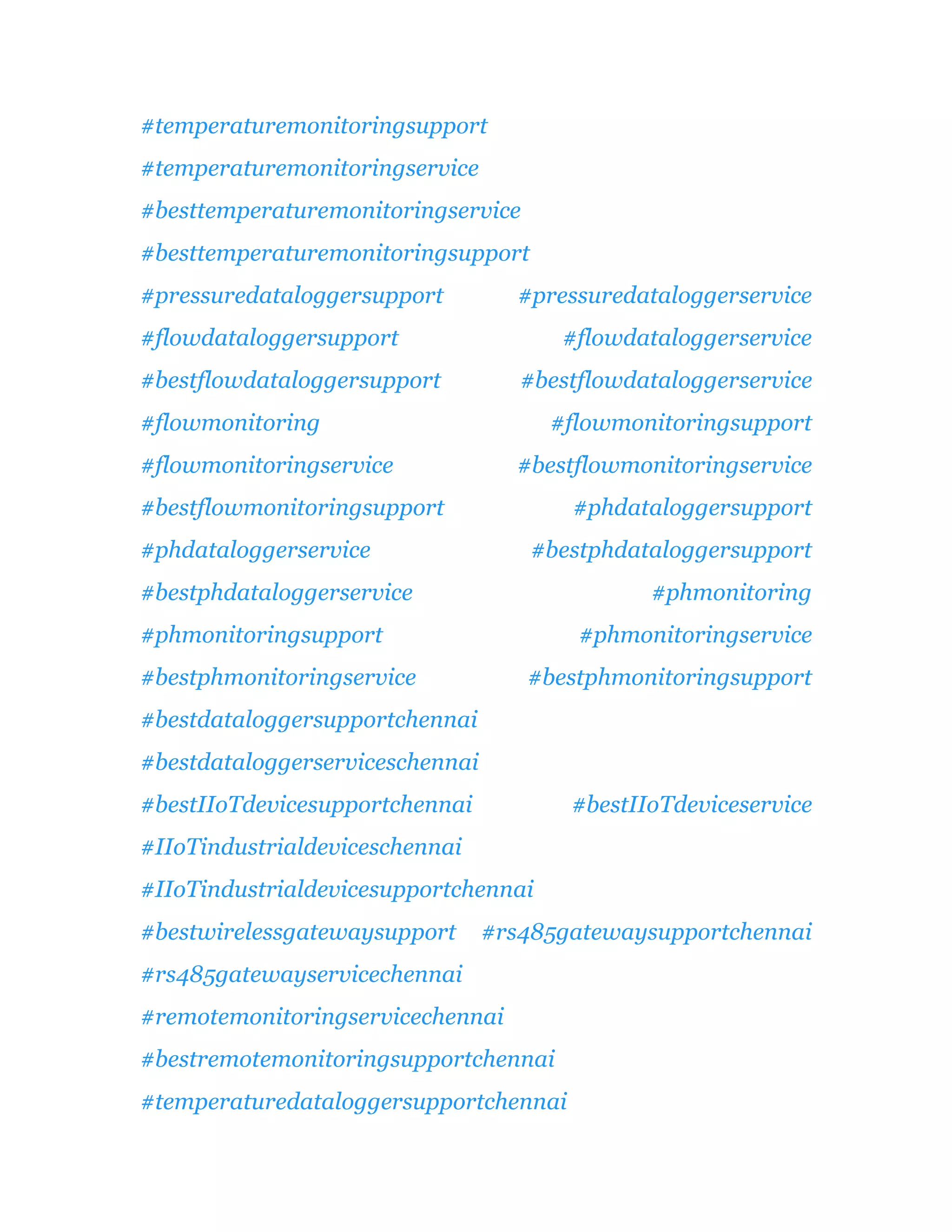 #temperaturemonitoringsupport
#temperaturemonitoringservice
#besttemperaturemonitoringservice
#besttemperaturemonitoringsupport
#pressuredataloggersupport #pressuredataloggerservice
#flowdataloggersupport #flowdataloggerservice
#bestflowdataloggersupport #bestflowdataloggerservice
#flowmonitoring #flowmonitoringsupport
#flowmonitoringservice #bestflowmonitoringservice
#bestflowmonitoringsupport #phdataloggersupport
#phdataloggerservice #bestphdataloggersupport
#bestphdataloggerservice #phmonitoring
#phmonitoringsupport #phmonitoringservice
#bestphmonitoringservice #bestphmonitoringsupport
#bestdataloggersupportchennai
#bestdataloggerserviceschennai
#bestIIoTdevicesupportchennai #bestIIoTdeviceservice
#IIoTindustrialdeviceschennai
#IIoTindustrialdevicesupportchennai
#bestwirelessgatewaysupport #rs485gatewaysupportchennai
#rs485gatewayservicechennai
#remotemonitoringservicechennai
#bestremotemonitoringsupportchennai
#temperaturedataloggersupportchennai
 