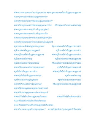 #bestremotemonitoringservice #temperaturedataloggersupport
#temperaturedataloggerservice
#besttemperaturedataloggersupport
#besttemperaturedataloggerservice #temperaturemonitoring
#temperaturemonitoringsupport
#temperaturemonitoringservice
#besttemperaturemonitoringservice
#besttemperaturemonitoringsupport
#pressuredataloggersupport #pressuredataloggerservice
#flowdataloggersupport #flowdataloggerservice
#bestflowdataloggersupport #bestflowdataloggerservice
#flowmonitoring #flowmonitoringsupport
#flowmonitoringservice #bestflowmonitoringservice
#bestflowmonitoringsupport #phdataloggersupport
#phdataloggerservice #bestphdataloggersupport
#bestphdataloggerservice #phmonitoring
#phmonitoringsupport #phmonitoringservice
#bestphmonitoringservice #bestphmonitoringsupport
#bestdataloggersupportchennai
#bestdataloggerserviceschennai
#bestIIoTdevicesupportchennai #bestIIoTdeviceservice
#IIoTindustrialdeviceschennai
#IIoTindustrialdevicesupportchennai
#bestwirelessgatewaysupport #rs485gatewaysupportchennai
 