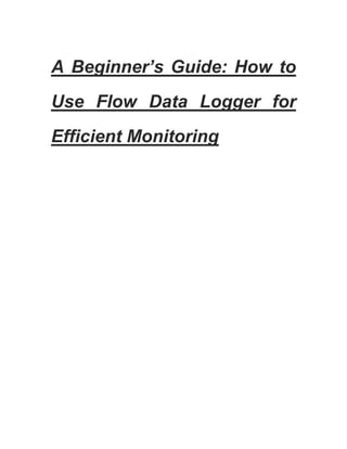 A Beginner’s Guide: How to
Use Flow Data Logger for
Efficient Monitoring
 