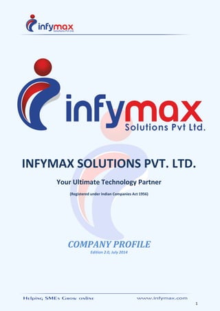 1
INFYMAX SOLUTIONS PVT. LTD.
Your Ultimate Technology Partner
(Registered under Indian Companies Act 1956)
COMPANY PROFILE
Edition 2.0, July 2014
 