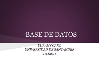 BASE DE DATOS YURANY CARO UNIVERSIDAD DE SANTANDER 11182011 