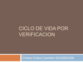 CICLO DE VIDA POR VERIFICACION Cristian Felipe Castrillón 82200823026 