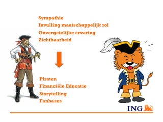 Sympathie
Invulling maatschappelijk rol
Onvergetelijke ervaring
Zichtbaarheid




Piraten
Financiële Educatie
Storytelling
Fanbases
 