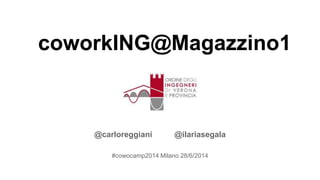 coworkING@Magazzino1
@carloreggiani @ilariasegala
#cowocamp2014 Milano 28/6/2014
 