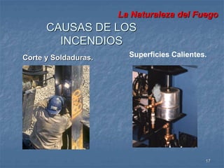 La Naturaleza del Fuego 
Corte y Soldaduras. Superficies Calientes. 
17 
CAUSAS DE LOS 
INCENDIOS 
 